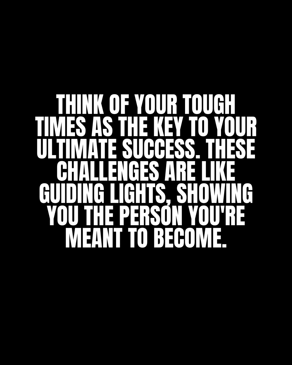Think of your tough times as the key to your ultimate success. These challenges are like guiding lights, showing you the person you’re meant to&nbsp;become.
