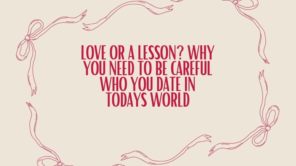 Love or a Lesson? Why You Need to Be Careful Who You Date in Today’s&nbsp;World